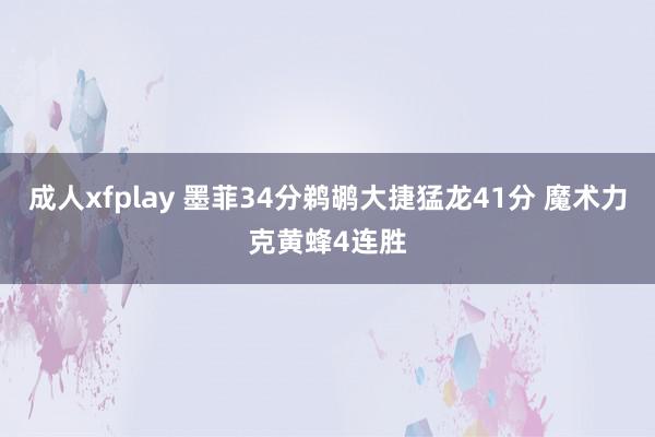 成人xfplay 墨菲34分鹈鹕大捷猛龙41分 魔术力克黄蜂4连胜