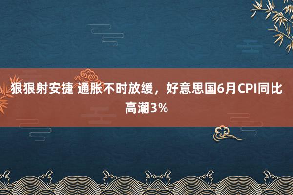 狠狠射安捷 通胀不时放缓，好意思国6月CPI同比高潮3%