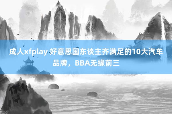 成人xfplay 好意思国东谈主齐满足的10大汽车品牌，BBA无缘前三