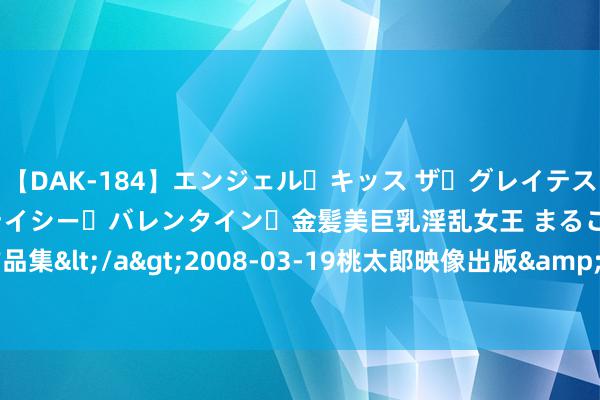 【DAK-184】エンジェル・キッス ザ・グレイテスト・ヒッツ・ダブルス ステイシー・バレンタイン・金髪美巨乳淫乱女王 まるごと2本大ヒット作品集</a>2008-03-19桃太郎映像出版&$angel kiss189分钟 《朱子家训》精华22句，句句好家风