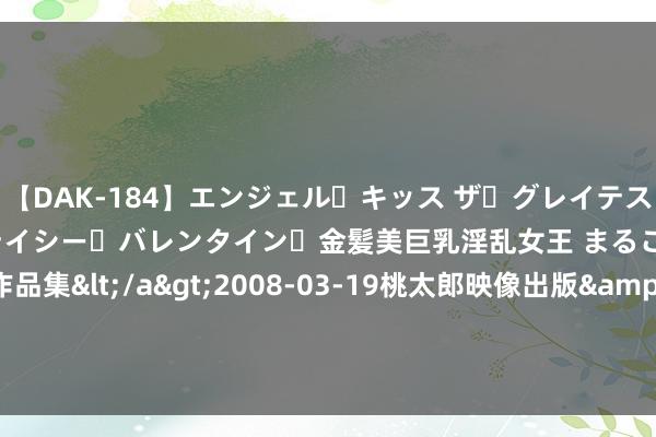 【DAK-184】エンジェル・キッス ザ・グレイテスト・ヒッツ・ダブルス ステイシー・バレンタイン・金髪美巨乳淫乱女王 まるごと2本大ヒット作品集</a>2008-03-19桃太郎映像出版&$angel kiss189分钟 国度统计局17日发布6月份分年事组悠闲率数据