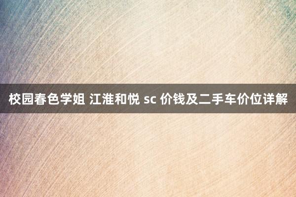 校园春色学姐 江淮和悦 sc 价钱及二手车价位详解