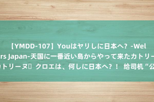 【YMDD-107】Youはヤリしに日本へ？‐Welcome to sex lovers Japan‐天国に一番近い島からやって来たカトリーヌ・クロエは、何しに日本へ？！ 给司机“公正费”拉客，一餐馆收100万罚单