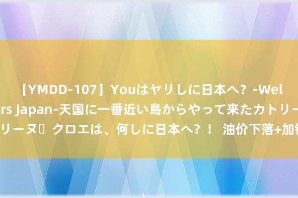 【YMDD-107】Youはヤリしに日本へ？‐Welcome to sex lovers Japan‐天国に一番近い島からやって来たカトリーヌ・クロエは、何しに日本へ？！ 油价下落+加银本周料降息，加元还有苦日子要熬！