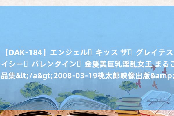 【DAK-184】エンジェル・キッス ザ・グレイテスト・ヒッツ・ダブルス ステイシー・バレンタイン・金髪美巨乳淫乱女王 まるごと2本大ヒット作品集</a>2008-03-19桃太郎映像出版&$angel kiss189分钟 小学生造句，姆妈看完要差异，淳厚却给满分，爸爸不敢回家！