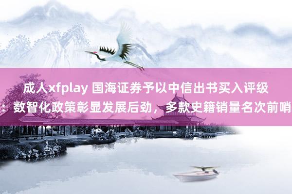 成人xfplay 国海证券予以中信出书买入评级：数智化政策彰显发展后劲，多款史籍销量名次前哨