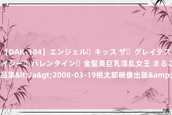 【DAK-184】エンジェル・キッス ザ・グレイテスト・ヒッツ・ダブルス ステイシー・バレンタイン・金髪美巨乳淫乱女王 まるごと2本大ヒット作品集</a>2008-03-19桃太郎映像出版&$angel kiss189分钟 象征旷野医疗健康早盘涨超6% 机构看好公司成长出路