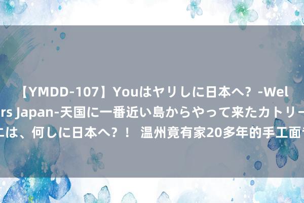 【YMDD-107】Youはヤリしに日本へ？‐Welcome to sex lovers Japan‐天国に一番近い島からやって来たカトリーヌ・クロエは、何しに日本へ？！ 温州竟有家20多年的手工面专卖店，三张小桌，16款风范，东谈主均20吃到饱！