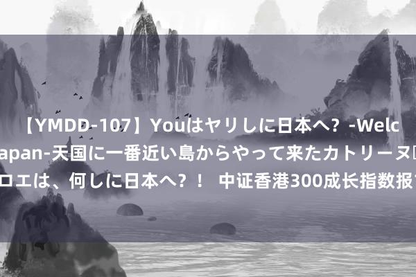 【YMDD-107】Youはヤリしに日本へ？‐Welcome to sex lovers Japan‐天国に一番近い島からやって来たカトリーヌ・クロエは、何しに日本へ？！ 中证香港300成长指数报1650.45点，前十大权重包含好意思团-W等