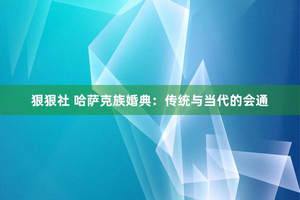 狠狠社 哈萨克族婚典：传统与当代的会通