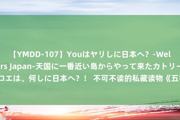 【YMDD-107】Youはヤリしに日本へ？‐Welcome to sex lovers Japan‐天国に一番近い島からやって来たカトリーヌ・クロエは、何しに日本へ？！ 不可不读的私藏读物《五零抢狗粮养先人》，磕cp让东说念主停不下来了！