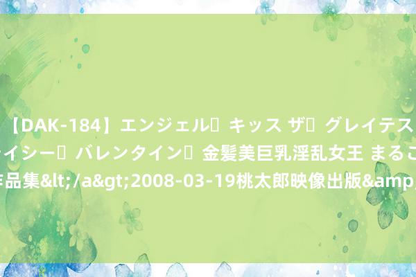 【DAK-184】エンジェル・キッス ザ・グレイテスト・ヒッツ・ダブルス ステイシー・バレンタイン・金髪美巨乳淫乱女王 まるごと2本大ヒット作品集</a>2008-03-19桃太郎映像出版&$angel kiss189分钟 连刷2遍《异东谈主之下》，躲过了27岁娜然，却被21岁女一号给惊艳了