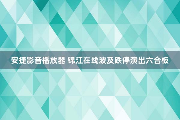 安捷影音播放器 锦江在线波及跌停演出六合板