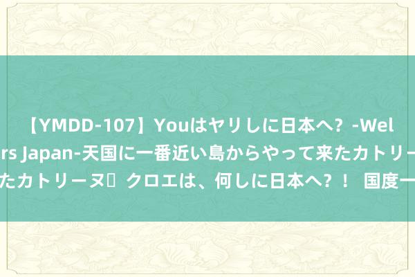 【YMDD-107】Youはヤリしに日本へ？‐Welcome to sex lovers Japan‐天国に一番近い島からやって来たカトリーヌ・クロエは、何しに日本へ？！ 国度一级重心保护动物黑鹳洛川获救