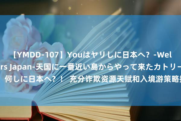 【YMDD-107】Youはヤリしに日本へ？‐Welcome to sex lovers Japan‐天国に一番近い島からやって来たカトリーヌ・クロエは、何しに日本へ？！ 充分诈欺资源天赋和入境游策略措施 三亚“圈粉”国外游客（大数据不雅察·聚焦入境游）