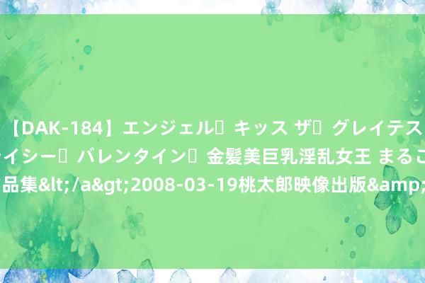 【DAK-184】エンジェル・キッス ザ・グレイテスト・ヒッツ・ダブルス ステイシー・バレンタイン・金髪美巨乳淫乱女王 まるごと2本大ヒット作品集</a>2008-03-19桃太郎映像出版&$angel kiss189分钟 沉医心衔接：山西援疆医护团队共筑边域重生儿健康防地