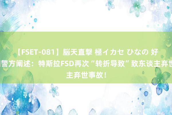 【FSET-081】脳天直撃 極イカセ ひなの 好意思国警方阐述：特斯拉FSD再次“转折导致”致东谈主弃世事故！