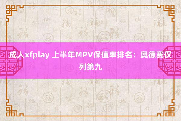 成人xfplay 上半年MPV保值率排名：奥德赛仅列第九