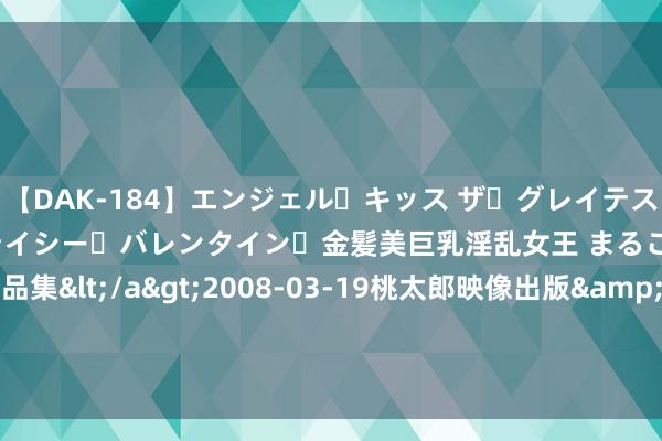 【DAK-184】エンジェル・キッス ザ・グレイテスト・ヒッツ・ダブルス ステイシー・バレンタイン・金髪美巨乳淫乱女王 まるごと2本大ヒット作品集</a>2008-03-19桃太郎映像出版&$angel kiss189分钟 隔夜外盘：好意思股三大指数涨跌不一 标普、纳指三连涨 特斯拉涨超12%