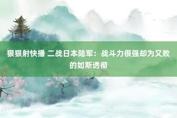 狠狠射快播 二战日本陆军：战斗力很强却为又败的如斯透彻