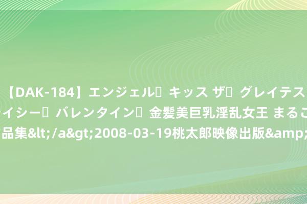 【DAK-184】エンジェル・キッス ザ・グレイテスト・ヒッツ・ダブルス ステイシー・バレンタイン・金髪美巨乳淫乱女王 まるごと2本大ヒット作品集</a>2008-03-19桃太郎映像出版&$angel kiss189分钟 男女来往，一朝动情，会忍不住作念这三件事