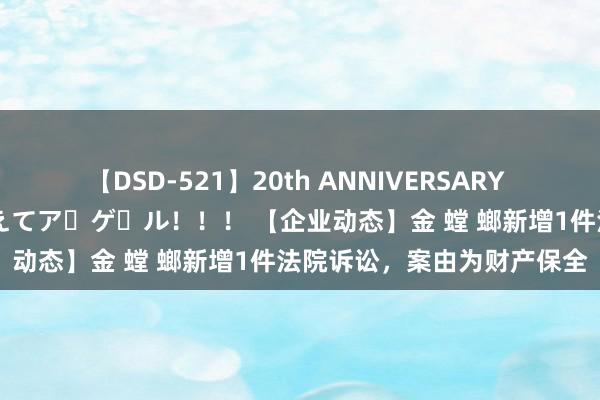 【DSD-521】20th ANNIVERSARY 50人のママがイッパイ教えてア・ゲ・ル！！！ 【企业动态】金 螳 螂新增1件法院诉讼，案由为财产保全