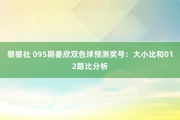 狠狠社 095期姜欣双色球预测奖号：大小比和012路比分析