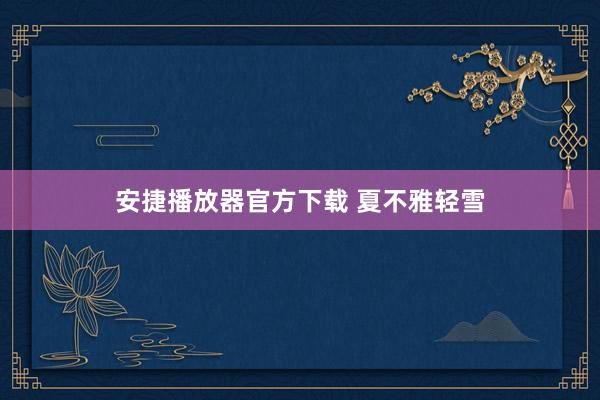 安捷播放器官方下载 夏不雅轻雪