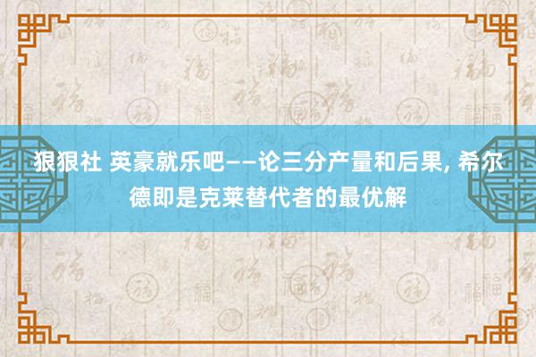 狠狠社 英豪就乐吧——论三分产量和后果, 希尔德即是克莱替代者的最优解