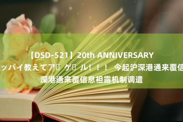 【DSD-521】20th ANNIVERSARY 50人のママがイッパイ教えてア・ゲ・ル！！！ 今起沪深港通来覆信息袒露机制调遣