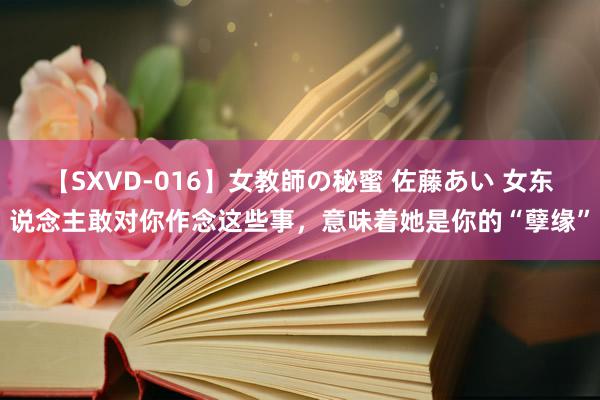 【SXVD-016】女教師の秘蜜 佐藤あい 女东说念主敢对你作念这些事，意味着她是你的“孽缘”