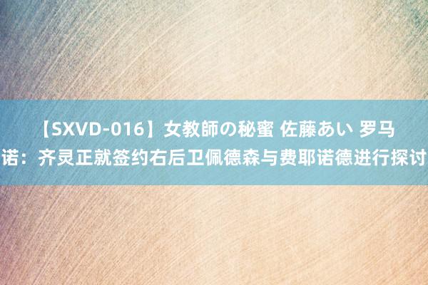 【SXVD-016】女教師の秘蜜 佐藤あい 罗马诺：齐灵正就签约右后卫佩德森与费耶诺德进行探讨