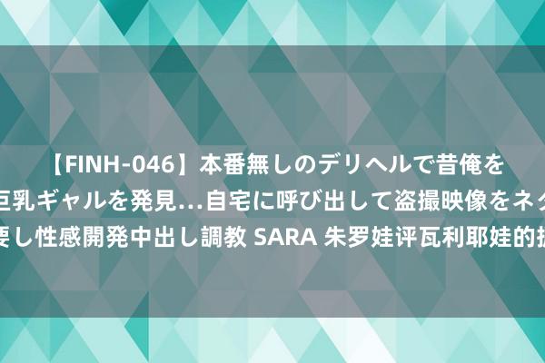 【FINH-046】本番無しのデリヘルで昔俺をバカにしていた同級生の巨乳ギャルを発見…自宅に呼び出して盗撮映像をネタに本番を強要し性感開発中出し調教 SARA 朱罗娃评瓦利耶娃的振奋剂丑闻：卡米拉受到双重圭臬的对待