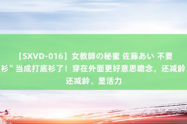 【SXVD-016】女教師の秘蜜 佐藤あい 不要把“条纹衫”当成打底衫了！穿在外面更好意思瞻念，还减龄、显活力