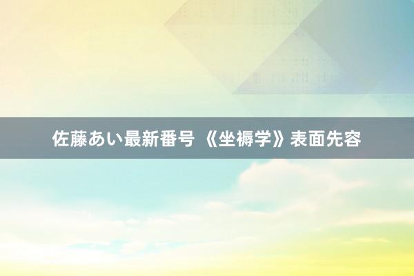 佐藤あい最新番号 《坐褥学》表面先容